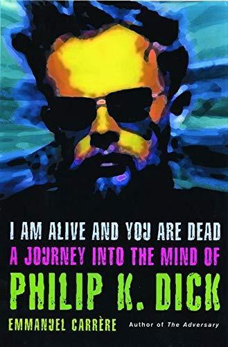 I am alive and you are dead : a journey into the mind of Philip K. Dick